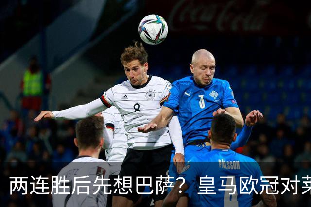 两连胜后先想巴萨？皇马欧冠对莱比锡藏着三道题
